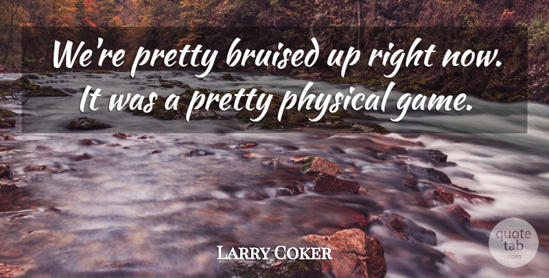 Larry Coker Quote About Bruised, Physical: Were Pretty Bruised Up Right...