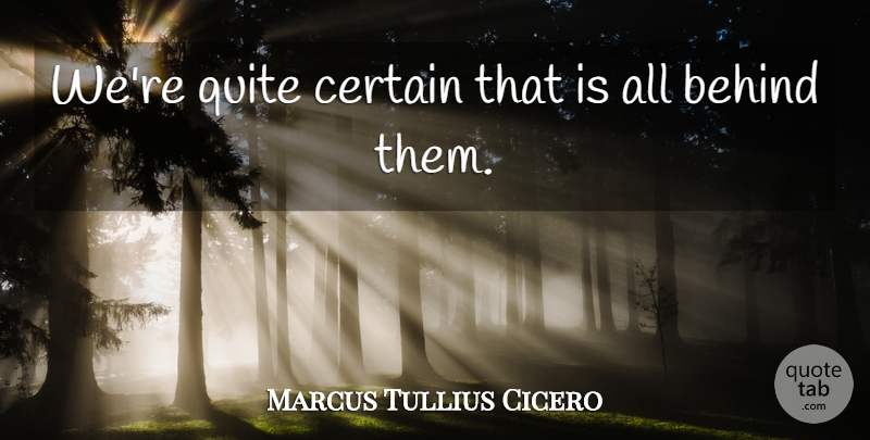 Marcus Tullius Cicero Quote About Behind, Certain, Quite: Were Quite Certain That Is...