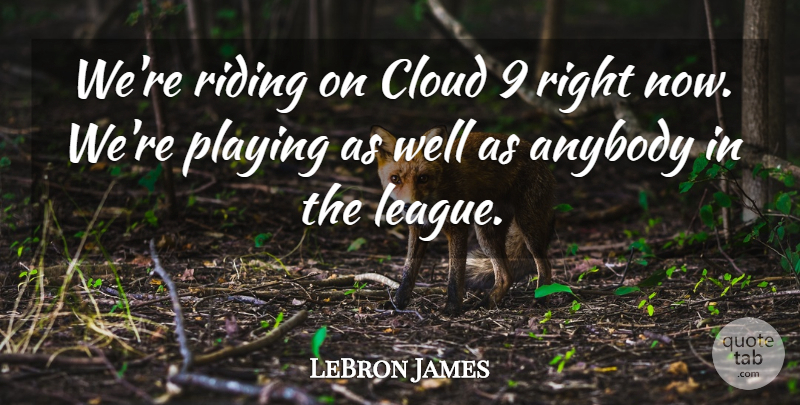LeBron James Quote About Anybody, Cloud, Playing, Riding: Were Riding On Cloud 9...