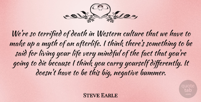 Steve Earle Quote About Carry, Culture, Death, Die, Fact: Were So Terrified Of Death...