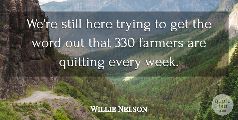 Willie Nelson Quote About Trying, Quitting, Week: Were Still Here Trying To...
