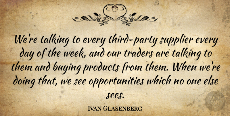 Ivan Glasenberg Quote About Buying, Products, Talking, Traders: Were Talking To Every Third...