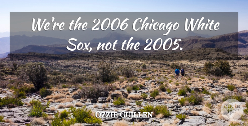 Ozzie Guillen Quote About Chicago, White: Were The 2006 Chicago White...