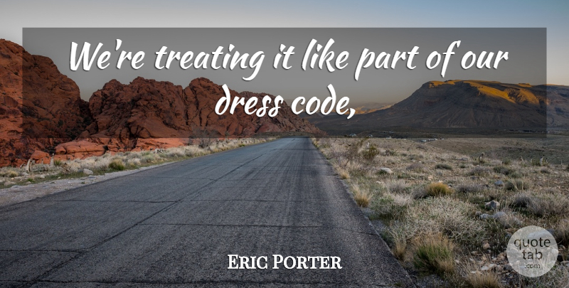 Eric Porter Quote About Dress, Treating: Were Treating It Like Part...