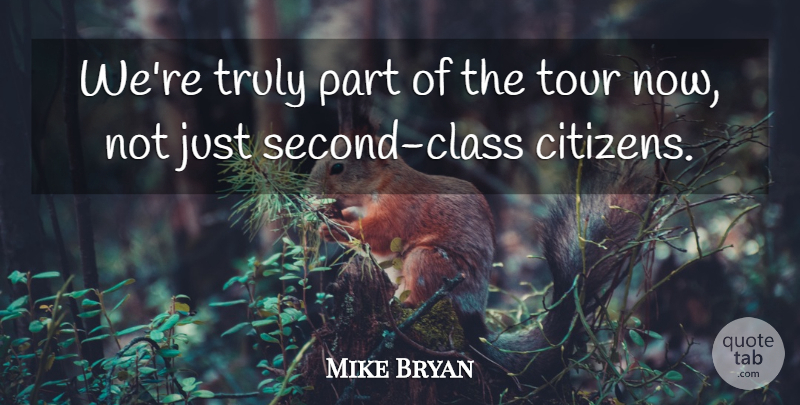 Mike Bryan Quote About Class, Tour, Truly: Were Truly Part Of The...