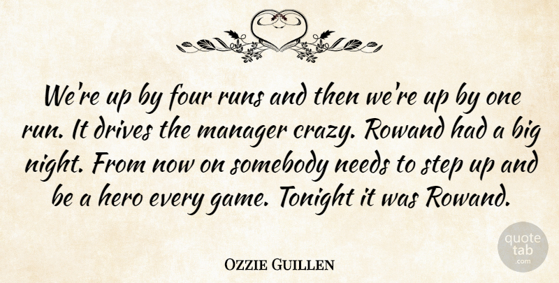 Ozzie Guillen Quote About Drives, Four, Hero, Manager, Needs: Were Up By Four Runs...