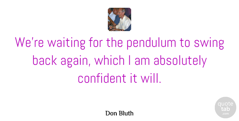 Don Bluth Quote About Artist, Swings, Waiting: Were Waiting For The Pendulum...