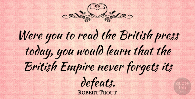 Robert Trout Quote About Empires, Today, Never Forget: Were You To Read The...