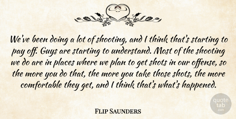 Flip Saunders Quote About Guys, Pay, Places, Plan, Shooting: Weve Been Doing A Lot...