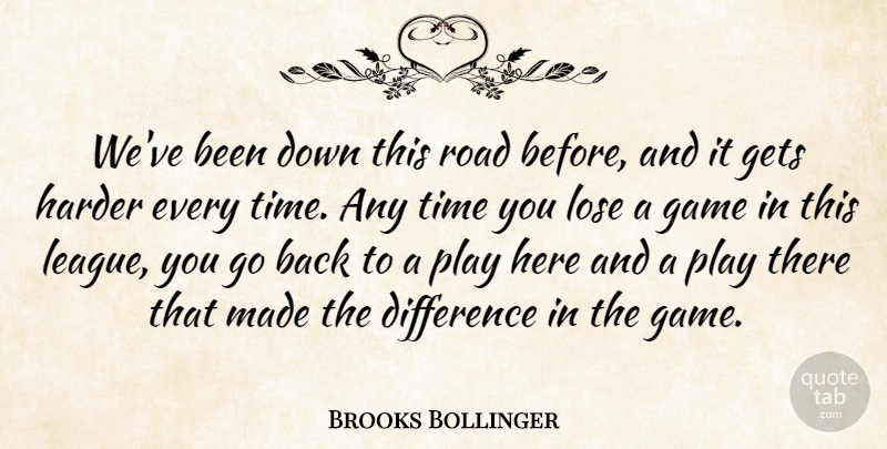 Brooks Bollinger Quote About Difference, Game, Gets, Harder, Lose: Weve Been Down This Road...