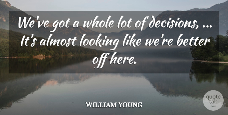 William Young Quote About Almost, Looking: Weve Got A Whole Lot...