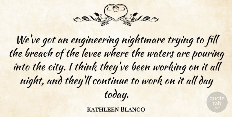 Kathleen Blanco Quote About Breach, Continue, Fill, Nightmare, Pouring: Weve Got An Engineering Nightmare...
