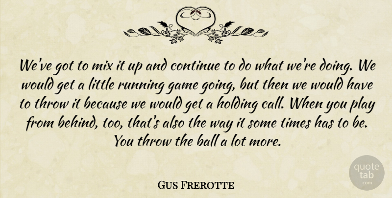 Gus Frerotte Quote About Ball, Continue, Game, Holding, Mix: Weve Got To Mix It...