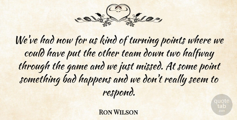 Ron Wilson Quote About Bad, Game, Halfway, Happens, Points: Weve Had Now For Us...