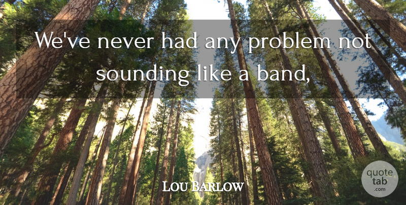 Lou Barlow Quote About Problem: Weve Never Had Any Problem...