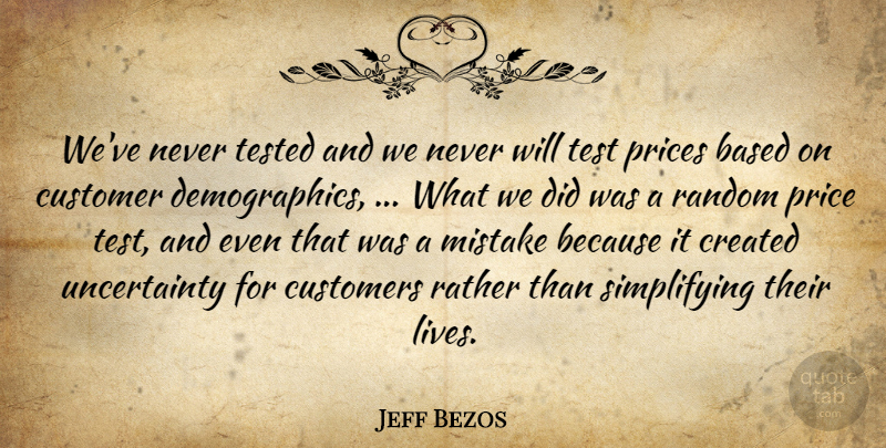 Jeff Bezos Quote About Based, Created, Customer, Customers, Mistake: Weve Never Tested And We...