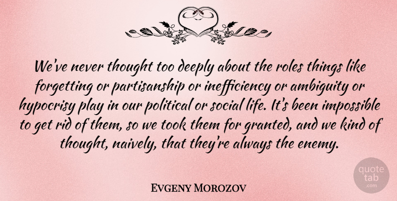 Evgeny Morozov Quote About Play, Hypocrisy, Political: Weve Never Thought Too Deeply...