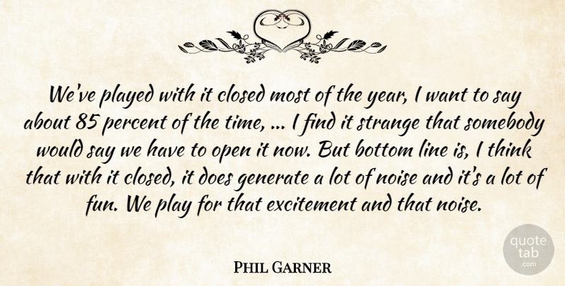 Phil Garner Quote About Bottom, Closed, Excitement, Generate, Line: Weve Played With It Closed...