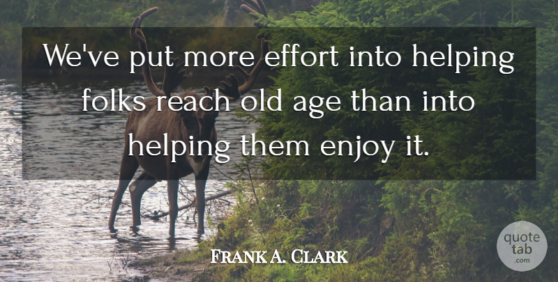 Frank Howard Clark Quote About Retirement, Effort, Getting Older: Weve Put More Effort Into...