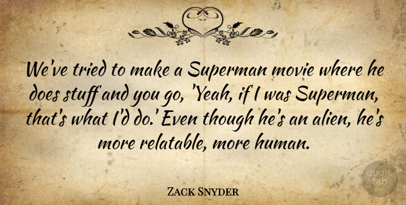 Zack Snyder Quote About Stuff, Superman, Though, Tried: Weve Tried To Make A...