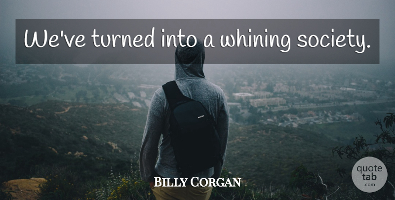 Billy Corgan Quote About Whining: Weve Turned Into A Whining...