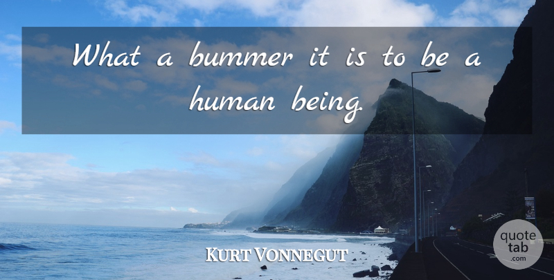 Kurt Vonnegut Quote About Humanity, Being Human, Humans: What A Bummer It Is...