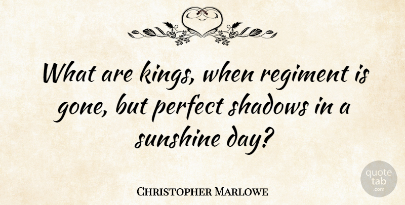 Christopher Marlowe Quote About Kings, Sunshine, Perfect: What Are Kings When Regiment...
