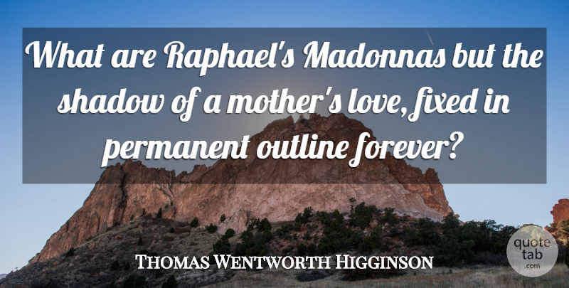 Thomas Wentworth Higginson Quote About Mother, Son, Forever: What Are Raphaels Madonnas But...