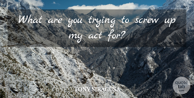Tony Siragusa Quote About Act, Screw, Trying: What Are You Trying To...