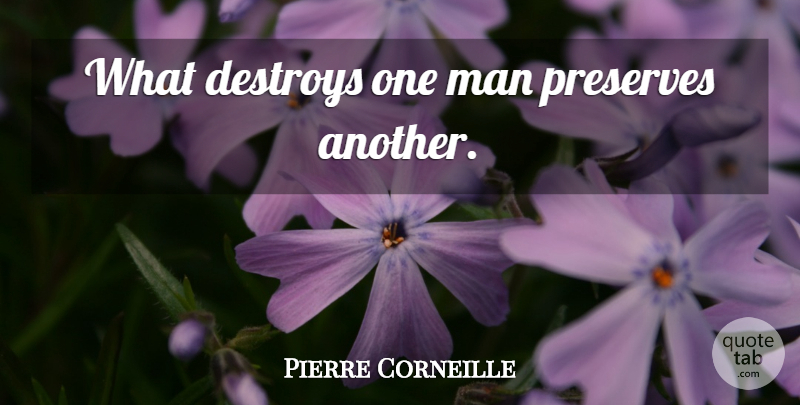 Pierre Corneille Quote About Men, One Man, Preserves: What Destroys One Man Preserves...