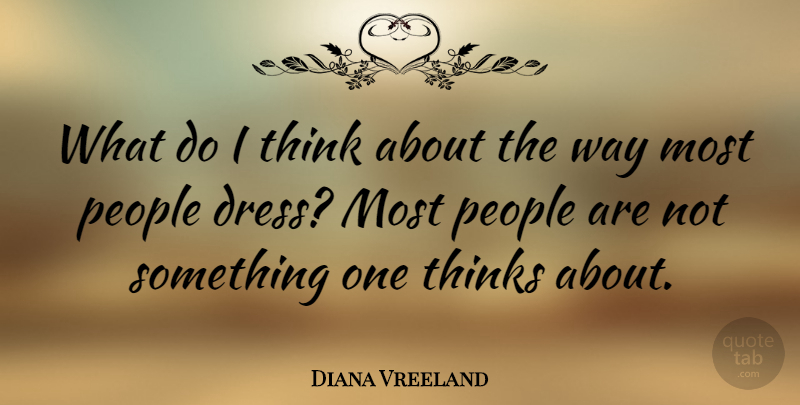 Diana Vreeland Quote About Thinking, People, Way: What Do I Think About...