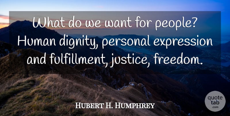 Hubert H. Humphrey Quote About Wisdom, Expression, Justice: What Do We Want For...