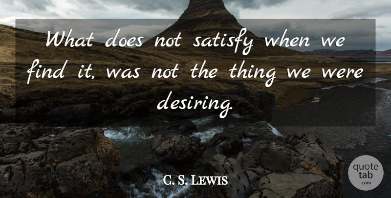 C. S. Lewis Quote About Doe, Satisfaction: What Does Not Satisfy When...