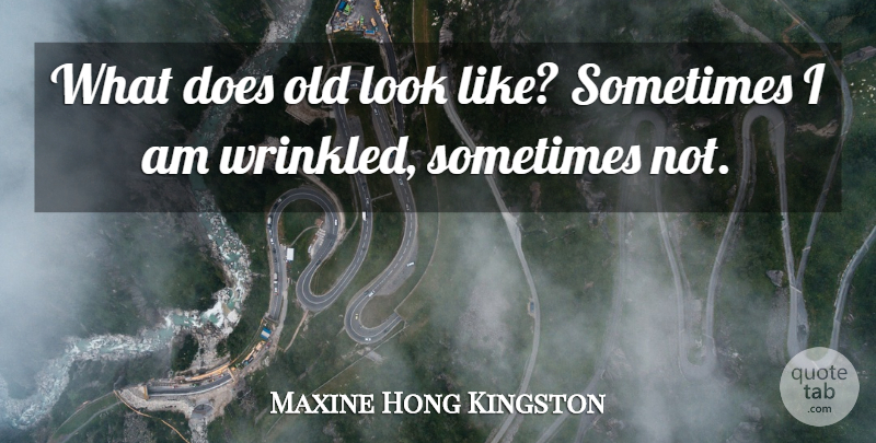 Maxine Hong Kingston Quote About Looks, Doe, Sometimes: What Does Old Look Like...