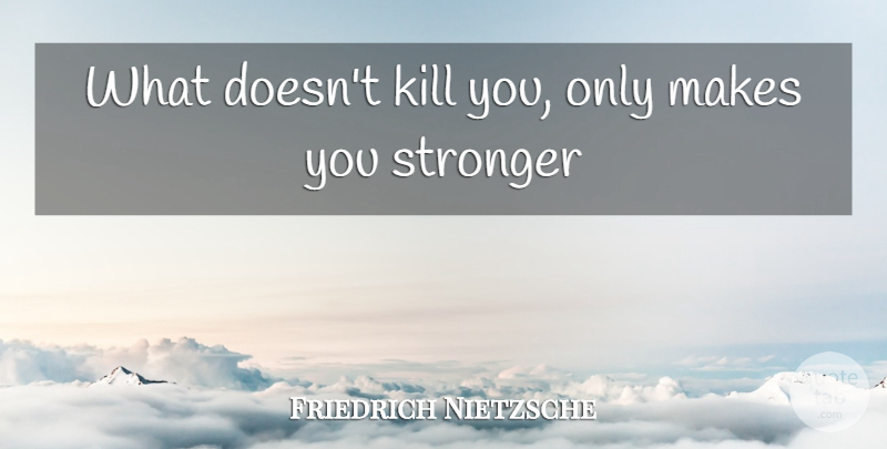 Friedrich Nietzsche Quote About Stronger, Makes You Stronger: What Doesnt Kill You Only...