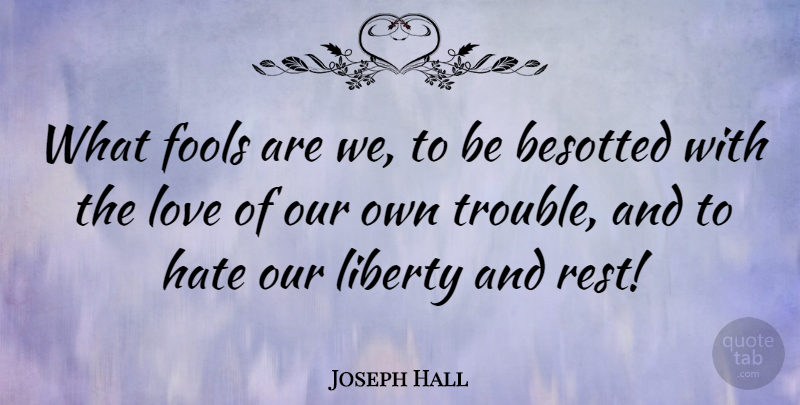 Joseph Hall Quote About Hate, Liberty, Fool: What Fools Are We To...