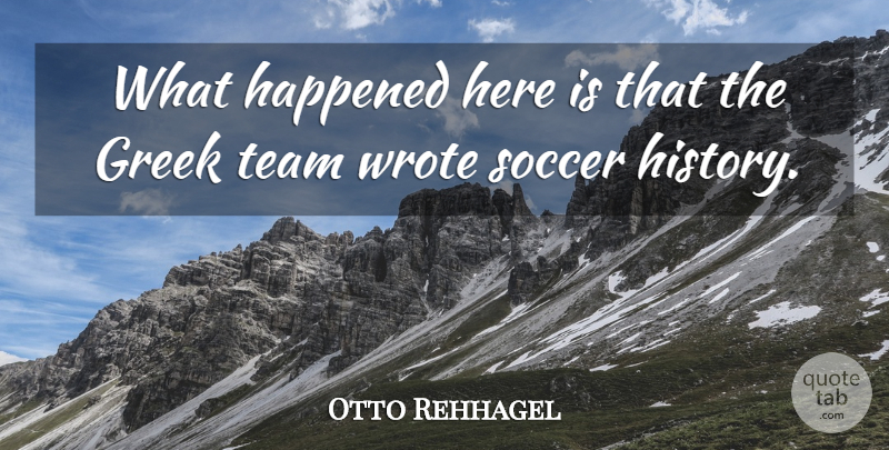 Otto Rehhagel Quote About Greek, Happened, History, Soccer, Team: What Happened Here Is That...