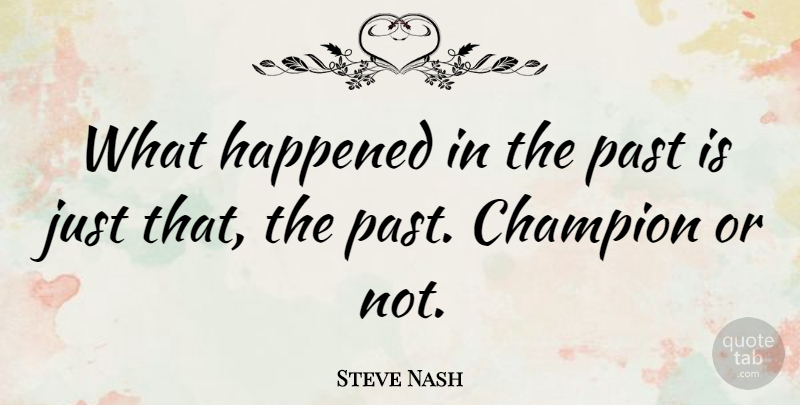 Steve Nash Quote About Basketball, Past, Champion: What Happened In The Past...