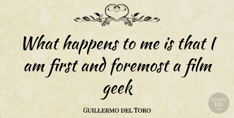 Guillermo del Toro Quote About Firsts, Geek, Film: What Happens To Me Is...