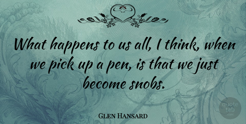 Glen Hansard Quote About Thinking, Snob, Pens: What Happens To Us All...