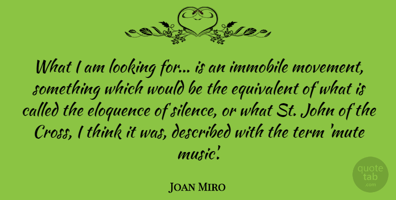 Joan Miro Quote About Thinking, Silence, Would Be: What I Am Looking For...