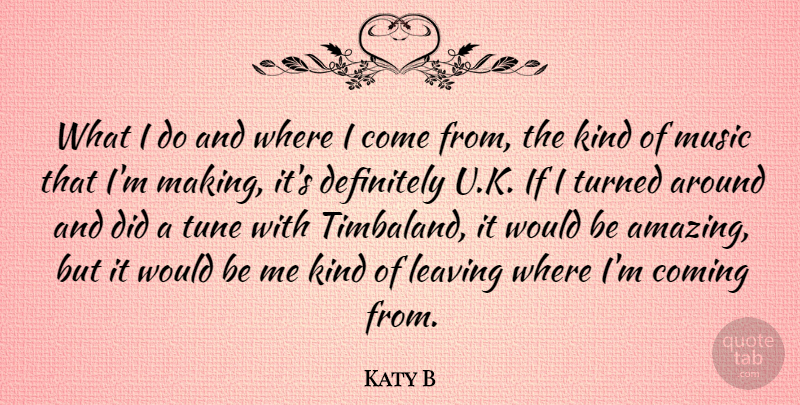 Katy B Quote About Leaving, Tunes, Would Be: What I Do And Where...