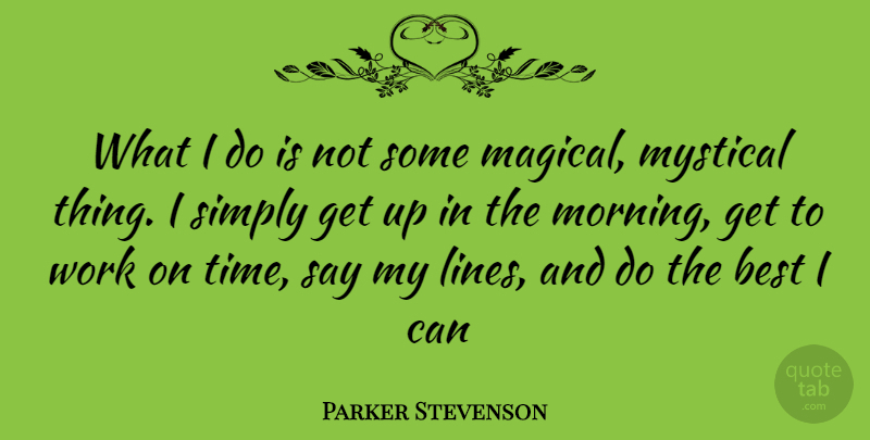Parker Stevenson Quote About Morning, Lines, Get Up: What I Do Is Not...