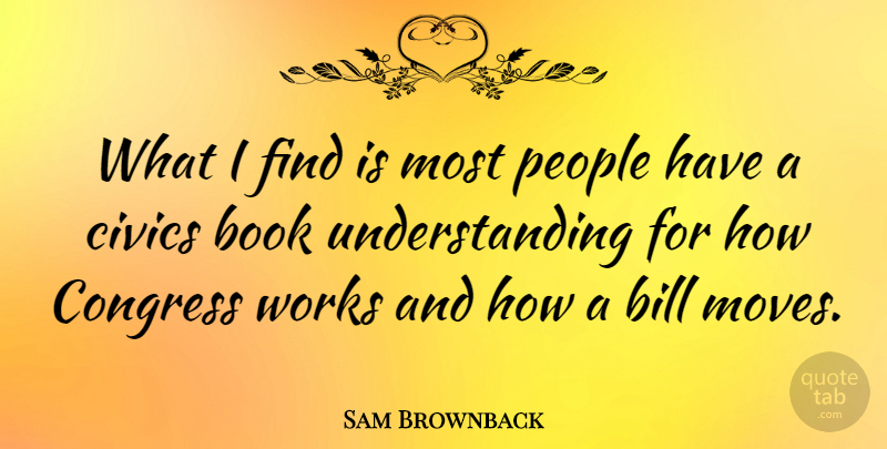 Sam Brownback Quote About Moving, Book, People: What I Find Is Most...