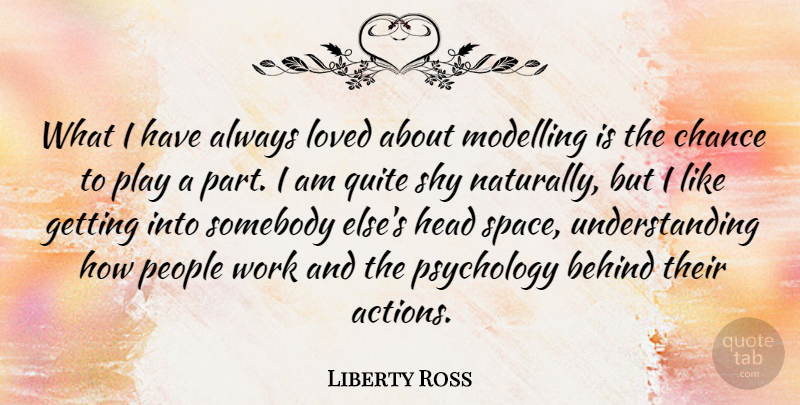 Liberty Ross Quote About Behind, Chance, Head, Loved, Modelling: What I Have Always Loved...