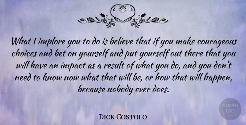 Dick Costolo Quote About Believe, Bet, Courageous, Nobody, Result: What I Implore You To...