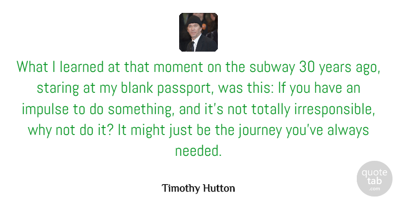 Timothy Hutton Quote About Blank, Impulse, Journey, Learned, Might: What I Learned At That...