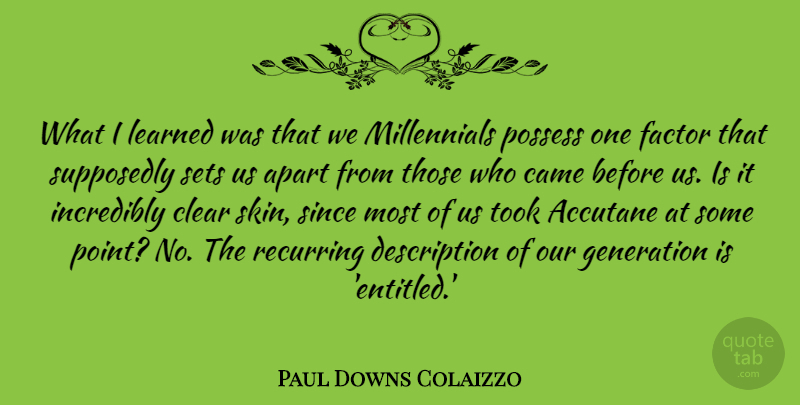 Paul Downs Colaizzo Quote About Apart, Came, Clear, Factor, Generation: What I Learned Was That...