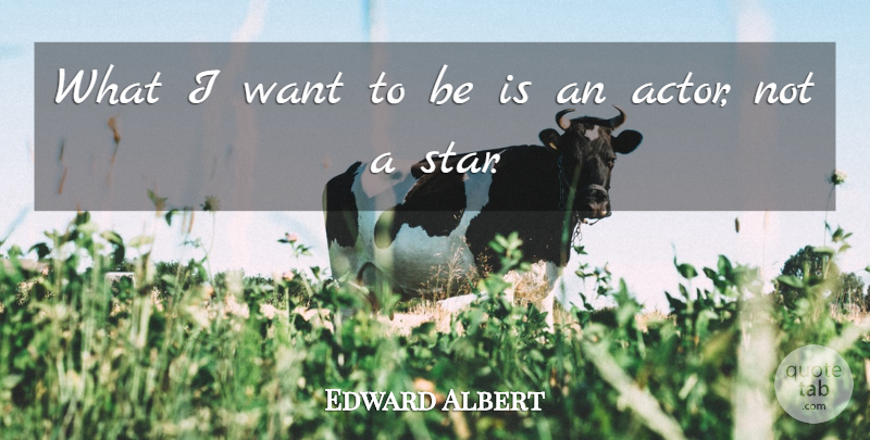 Edward Albert Quote About Stars, Actors, Want: What I Want To Be...