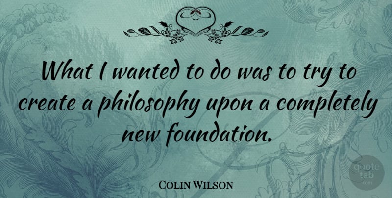 Colin Wilson Quote About Create: What I Wanted To Do...